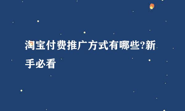 淘宝付费推广方式有哪些?新手必看