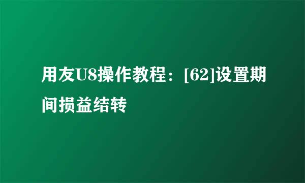 用友U8操作教程：[62]设置期间损益结转