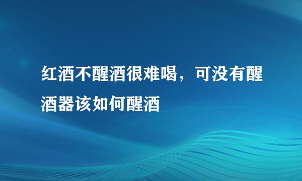 红酒不醒酒很难喝，可没有醒酒器该如何醒酒