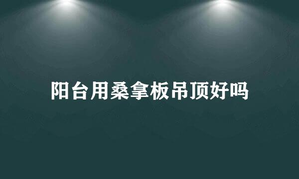 阳台用桑拿板吊顶好吗