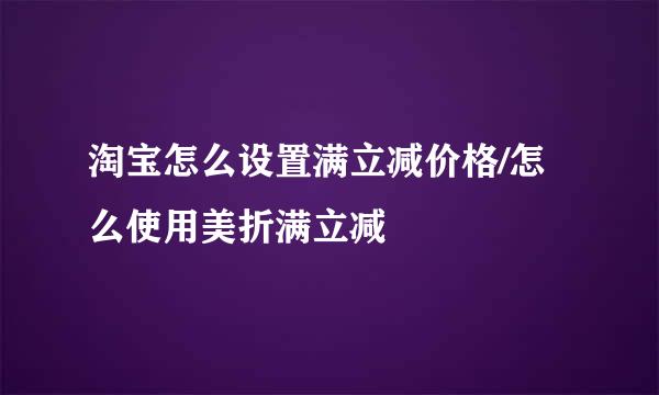 淘宝怎么设置满立减价格/怎么使用美折满立减