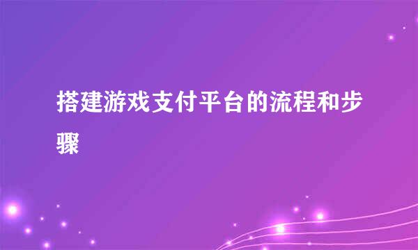 搭建游戏支付平台的流程和步骤