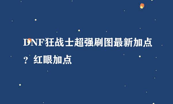 DNF狂战士超强刷图最新加点？红眼加点