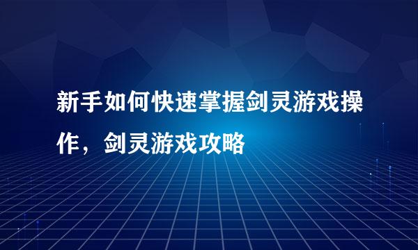 新手如何快速掌握剑灵游戏操作，剑灵游戏攻略