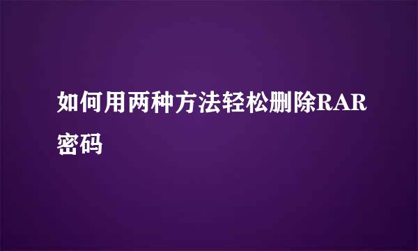 如何用两种方法轻松删除RAR密码