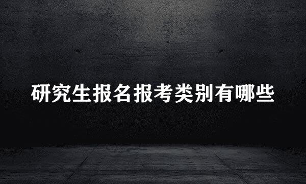 研究生报名报考类别有哪些