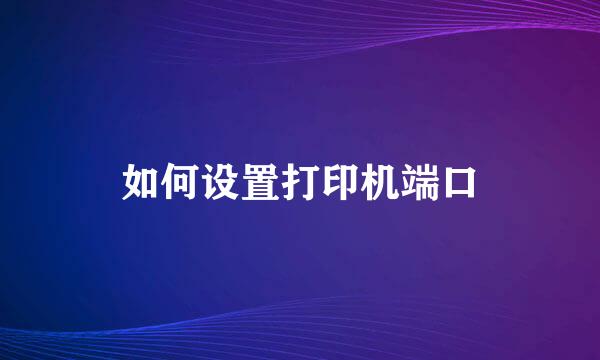 如何设置打印机端口