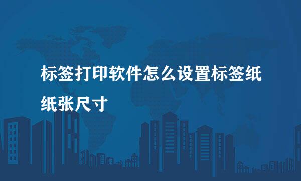 标签打印软件怎么设置标签纸纸张尺寸