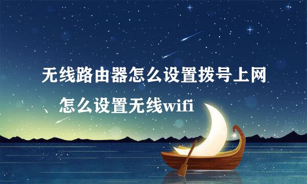 无线路由器怎么设置拨号上网、怎么设置无线wifi