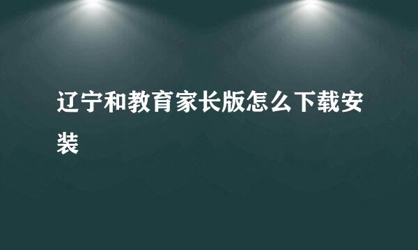 辽宁和教育家长版怎么下载安装