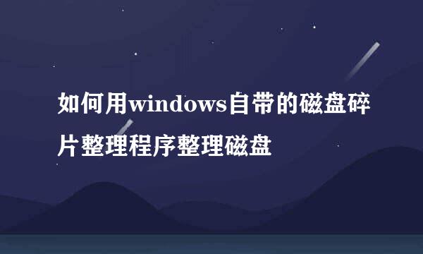 如何用windows自带的磁盘碎片整理程序整理磁盘