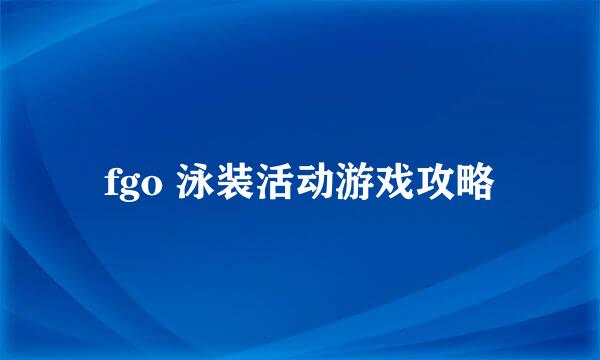 fgo 泳装活动游戏攻略