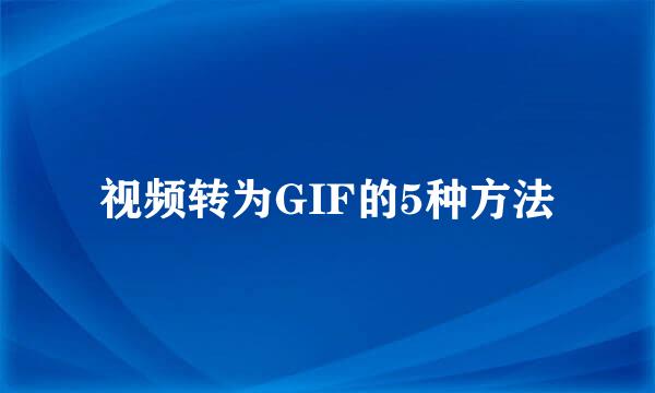 视频转为GIF的5种方法