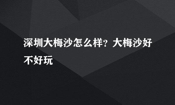 深圳大梅沙怎么样？大梅沙好不好玩