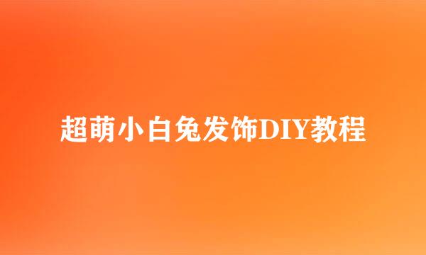 超萌小白兔发饰DIY教程