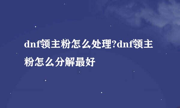 dnf领主粉怎么处理?dnf领主粉怎么分解最好