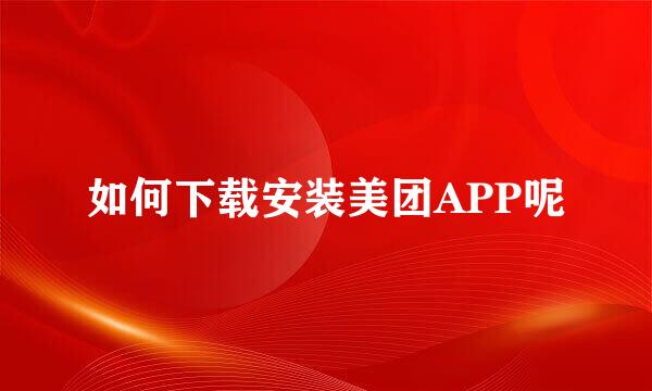 如何下载安装美团APP呢