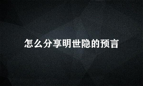 怎么分享明世隐的预言