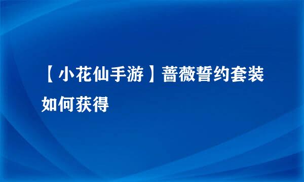 【小花仙手游】蔷薇誓约套装如何获得