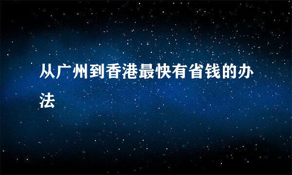 从广州到香港最快有省钱的办法