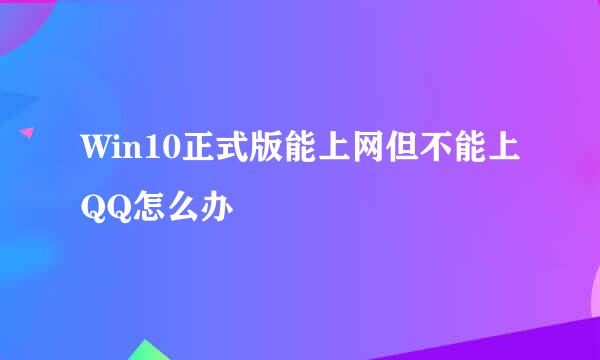 Win10正式版能上网但不能上QQ怎么办