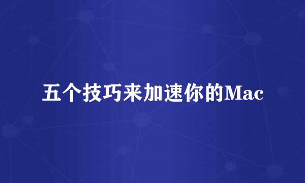 五个技巧来加速你的Mac