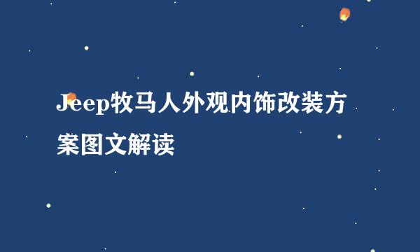 Jeep牧马人外观内饰改装方案图文解读