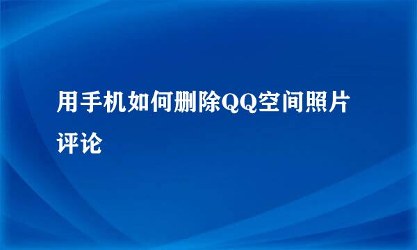 用手机如何删除QQ空间照片评论