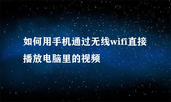 如何用手机通过无线wifi直接播放电脑里的视频