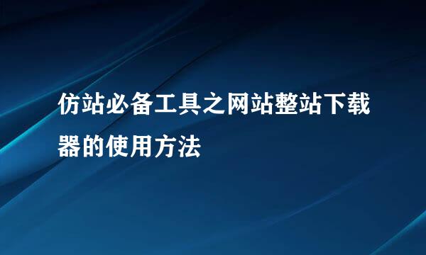 仿站必备工具之网站整站下载器的使用方法