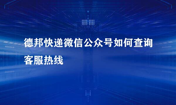 德邦快递微信公众号如何查询客服热线