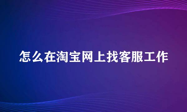 怎么在淘宝网上找客服工作