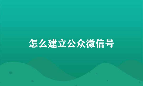 怎么建立公众微信号