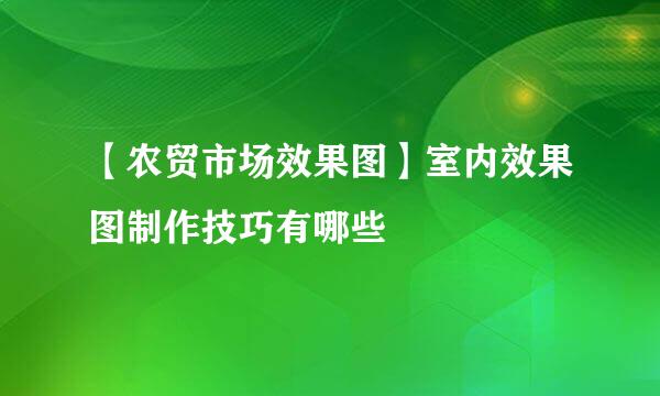 【农贸市场效果图】室内效果图制作技巧有哪些