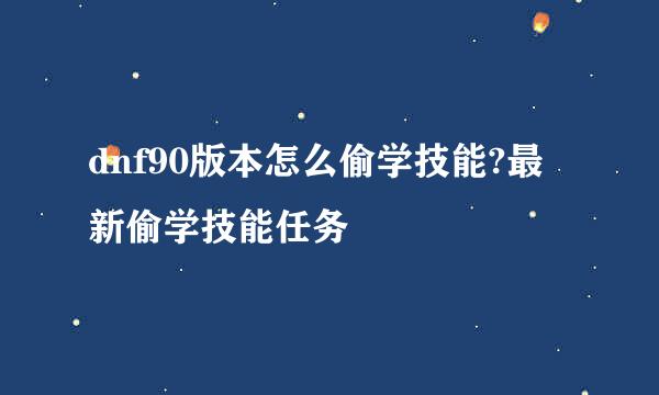 dnf90版本怎么偷学技能?最新偷学技能任务