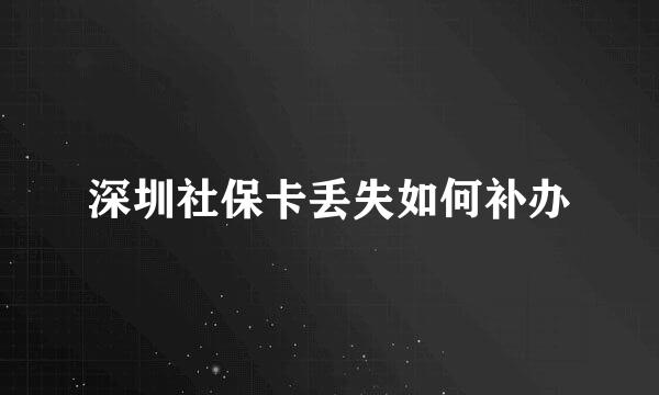 深圳社保卡丢失如何补办