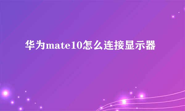 华为mate10怎么连接显示器