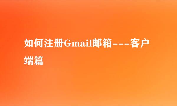 如何注册Gmail邮箱---客户端篇