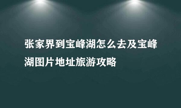 张家界到宝峰湖怎么去及宝峰湖图片地址旅游攻略