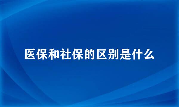 医保和社保的区别是什么