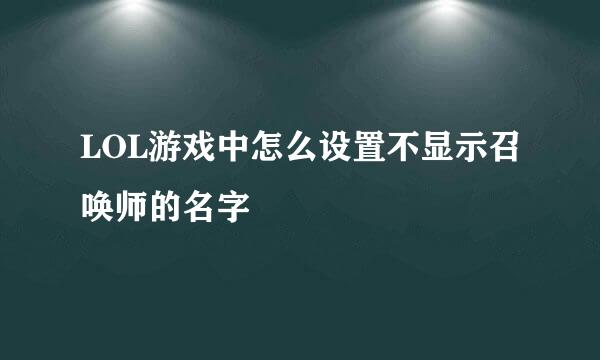 LOL游戏中怎么设置不显示召唤师的名字