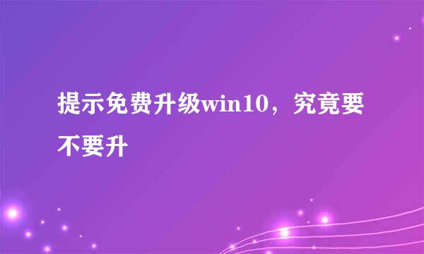 提示免费升级win10，究竟要不要升