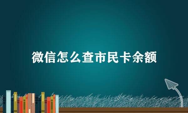 微信怎么查市民卡余额