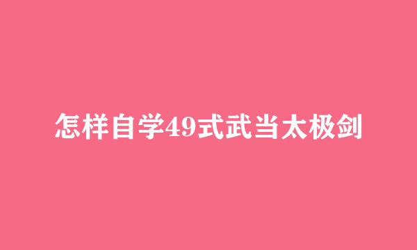 怎样自学49式武当太极剑