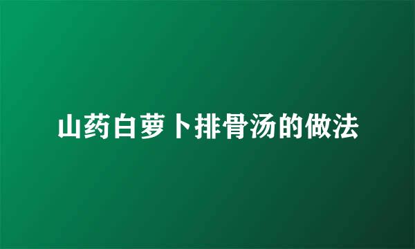 山药白萝卜排骨汤的做法