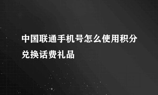 中国联通手机号怎么使用积分兑换话费礼品