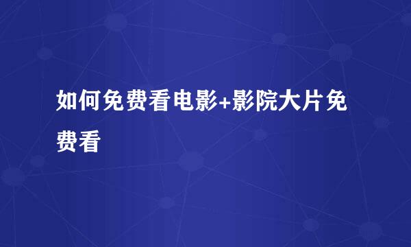 如何免费看电影+影院大片免费看