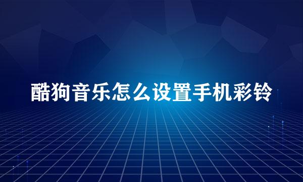 酷狗音乐怎么设置手机彩铃