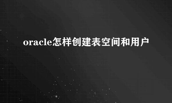 oracle怎样创建表空间和用户