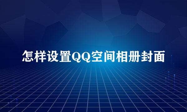 怎样设置QQ空间相册封面